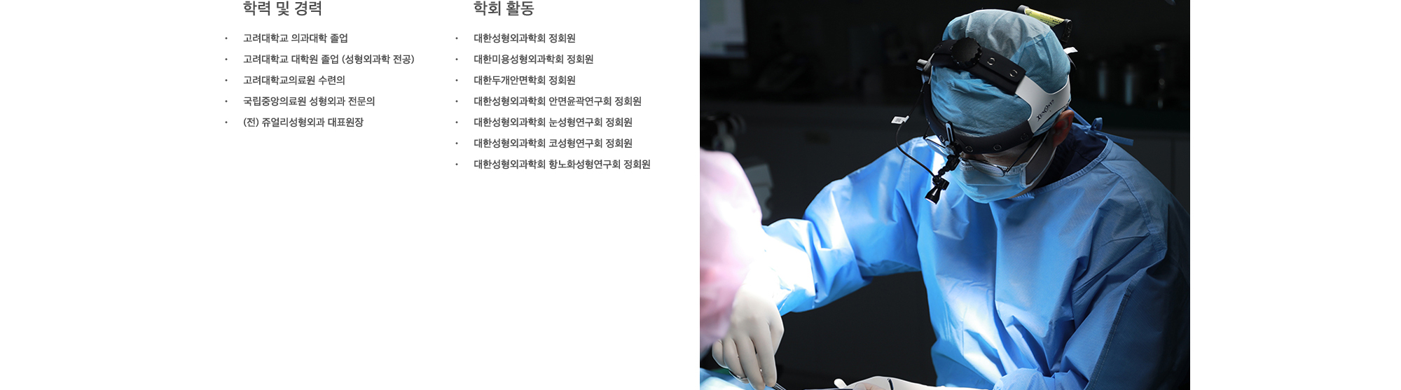 
            학력 및 경력 : 고려대학교 의과대학 졸업
            고려대학교 대학원 졸업 (성형외과학 전공),
            고려대학교의료원 수련의,
            국립중앙의료원 성형외과 전문의,
            (전) 쥬얼리성형외과 대표원장,
            학회 활동 : 대한성형외과학회 정회원,
            대한미용성형외과학회 정회원,
            대한두개안면학회 정회원,
            대한성형외과학회 안면윤곽연구회 정회원,
            대한성형외과학회 눈성형연구회 정회원,
            대한성형외과학회 코성형연구회 정회원,
            대한성형외과학회 항노화성형연구회 정회원
            