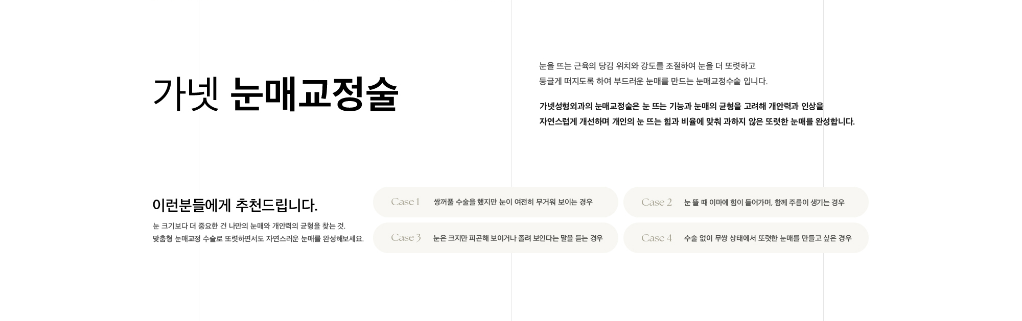 가넷 눈매교정술 눈을 뜨는 근육의 당김 위치와 강도를 조절하여 눈을 더 또렷하고 둥글게 떠지도록 하여 부드러운 눈매를 만드는 눈매교정수술 입니다 가넷성형외과의 눈매교정술은 눈 뜨는 기능과 눈매의 균형을 고려해 개안력과 인상을 자연스럽게 개선하며 개인의 눈 뜨는 힘과 비율에 맞춰 과하지 않은 또렷한 눈매를 완성합니다.